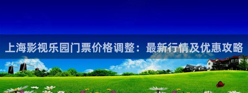 轨道 影院：上海影视乐园门票价格调整：最新行情及优惠攻略