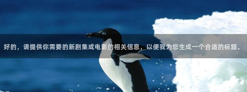 轨道影院设备生产商：好的，请提供你需要的新剧集或电影的相关信息，以便我为您生成一个合适的标题。