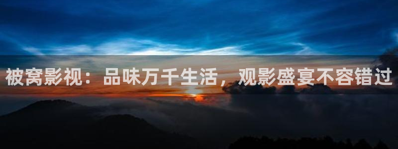 轨道影院下载：被窝影视：品味万千生活，观影盛宴不容错过
